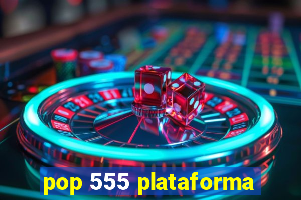 pop 555 plataforma